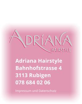 Adriana Hairstyle Bahnhofstrasse 4 3113 Rubigen 078 684 02 06 HAIRSTYLE HAIRSTYLE Impressum und Datenschutz